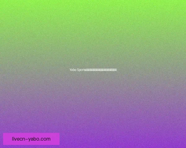Yabo Sports全方位体育赛事资讯与即时比分直播平台解析